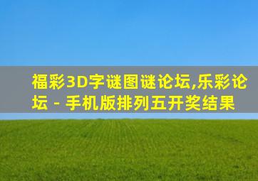 福彩3D字谜图谜论坛,乐彩论坛 - 手机版排列五开奖结果